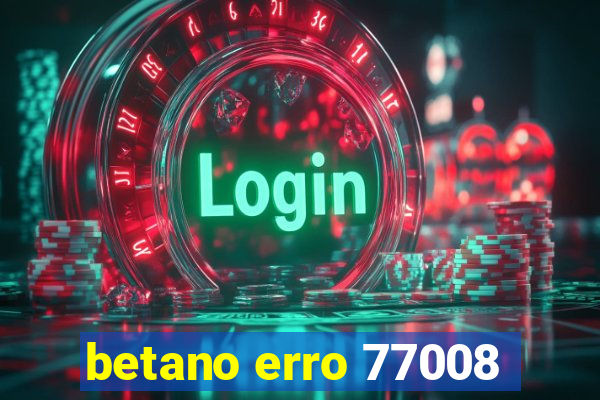 betano erro 77008